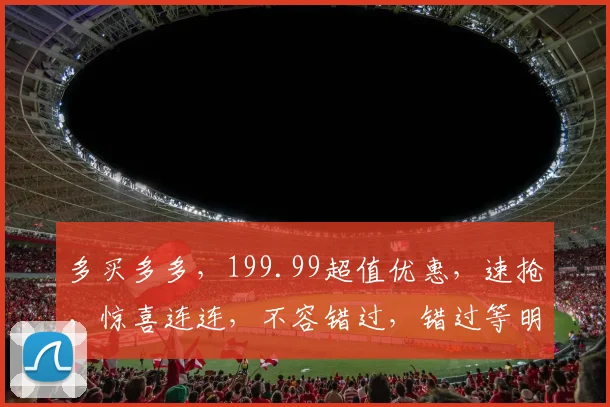 多买多多，199.99超值优惠，速抢，惊喜连连，不容错过，错过等明年
