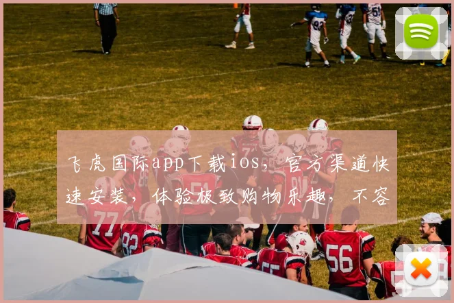 飞虎国际app下载ios，官方渠道快速安装，体验极致购物乐趣，不容错过