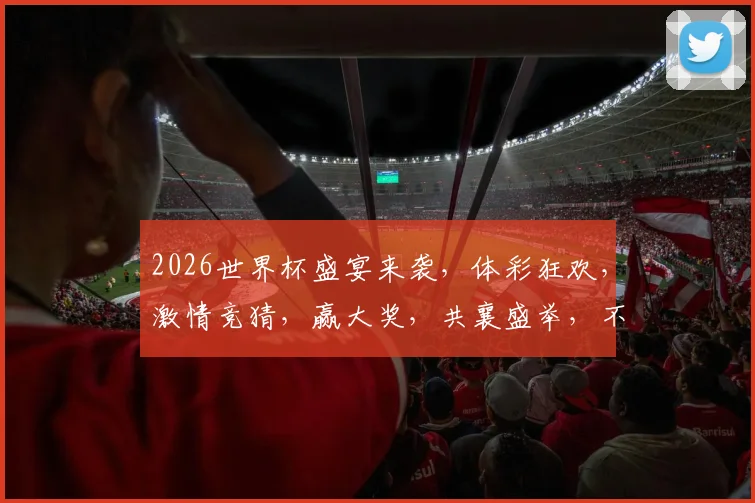 2026世界杯盛宴来袭，体彩狂欢，激情竞猜，赢大奖，共襄盛举，不容错过