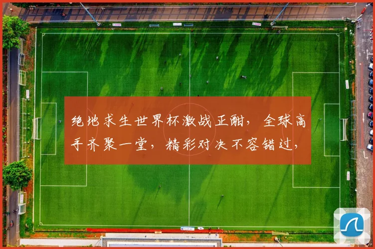 绝地求生世界杯激战正酣，全球高手齐聚一堂，精彩对决不容错过，一触即发
