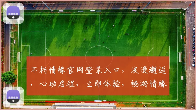 不朽情缘官网登录入口，浪漫邂逅，心动启程，立即体验，畅游情缘世界