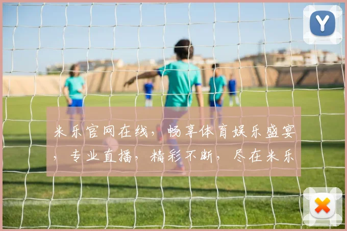 米乐官网在线，畅享体育娱乐盛宴，专业直播，精彩不断，尽在米乐