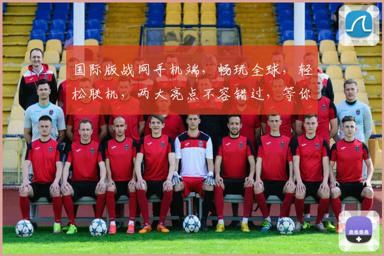 国际版战网手机端，畅玩全球，轻松联机，两大亮点不容错过，等你体验