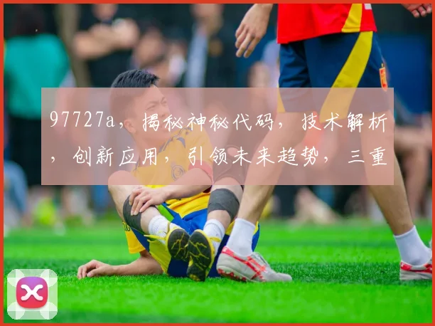 97727a，揭秘神秘代码，技术解析，创新应用，引领未来趋势，三重惊喜等你发现