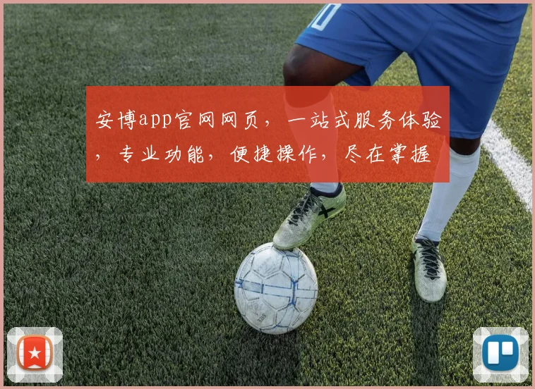 安博app官网网页，一站式服务体验，专业功能，便捷操作，尽在掌握，不容错过